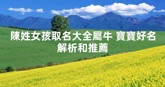 陳姓女孩取名大全屬牛 寶寶好名解析和推薦